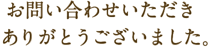 お問い合わせいただきありがとうございました
